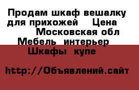 Продам шкаф-вешалку для прихожей  › Цена ­ 6 000 - Московская обл. Мебель, интерьер » Шкафы, купе   